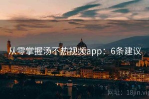 从零掌握汤不热视频app：6条建议