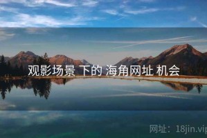 观影场景 下的 海角网址 机会