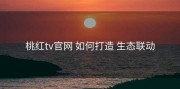 桃红tv官网 如何打造 生态联动