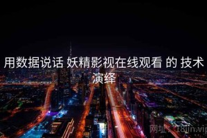 用数据说话 妖精影视在线观看 的 技术演绎