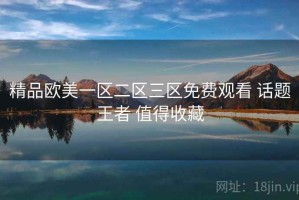 精品欧美一区二区三区免费观看 话题王者 值得收藏