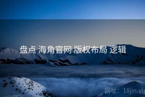 盘点 海角官网 版权布局 逻辑