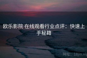 欧乐影院 在线观看行业点评：快速上手秘籍