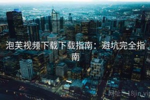 泡芙视频下载下载指南：避坑完全指南