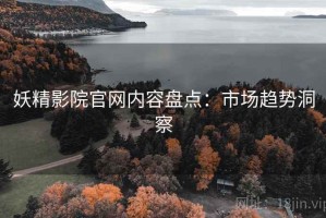 妖精影院官网内容盘点：市场趋势洞察