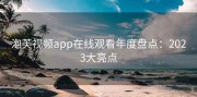 泡芙视频app在线观看年度盘点：2023大亮点