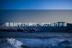 零基础学17c网站：2025操作步骤