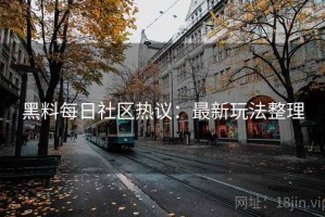 黑料每日社区热议：最新玩法整理