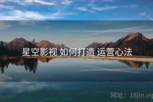 星空影视 如何打造 运营心法