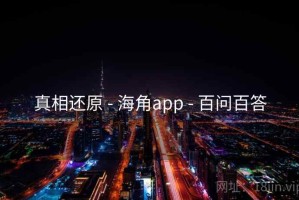 真相还原 - 海角app - 百问百答