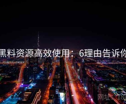 黑料资源高效使用：6理由告诉你