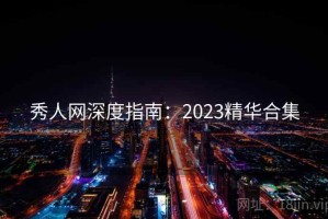 秀人网深度指南：2023精华合集