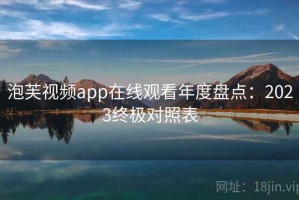 泡芙视频app在线观看年度盘点：2023终极对照表
