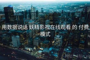 用数据说话 妖精影视在线观看 的 付费模式