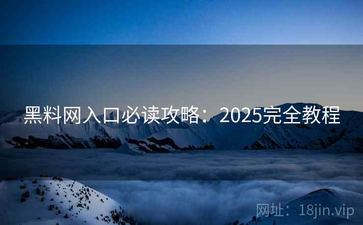 黑料网入口必读攻略：2025完全教程