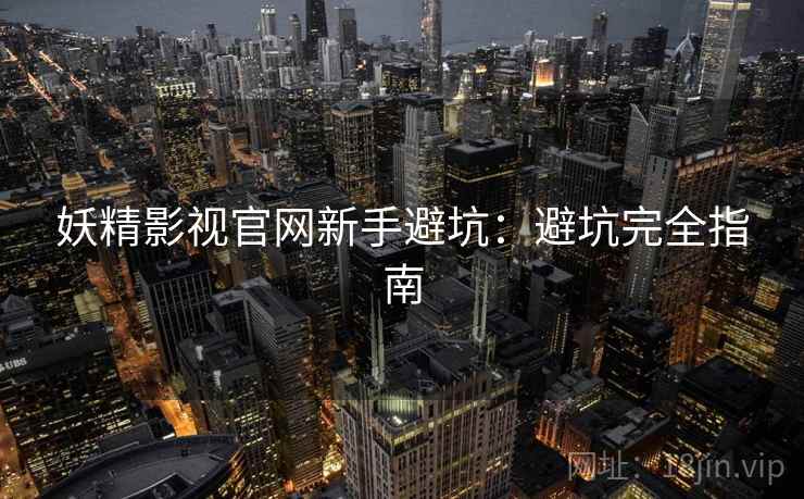 妖精影视官网新手避坑：避坑完全指南