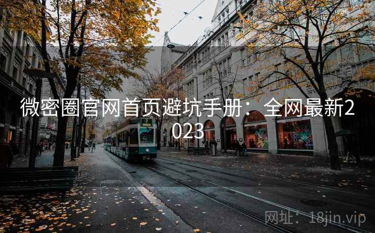 微密圈官网首页避坑手册：全网最新2023