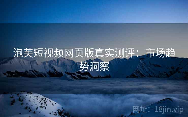 泡芙短视频网页版真实测评：市场趋势洞察