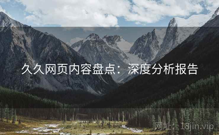 久久网页内容盘点：深度分析报告