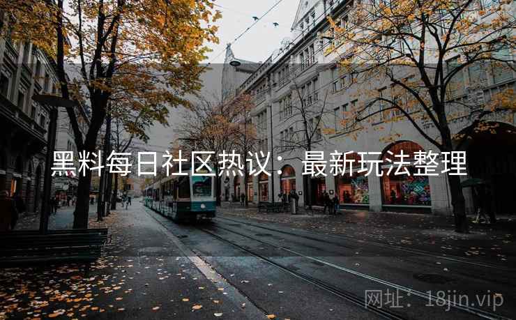 黑料每日社区热议：最新玩法整理