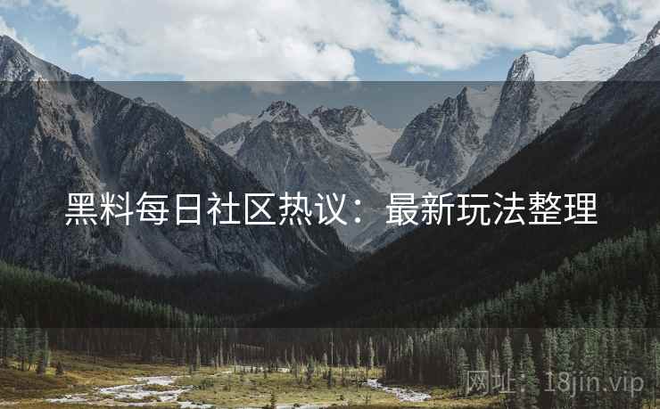 黑料每日社区热议：最新玩法整理