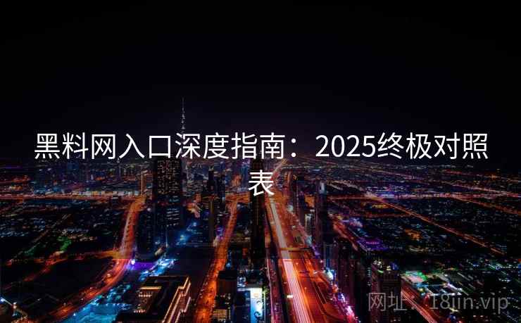 黑料网入口深度指南：2025终极对照表