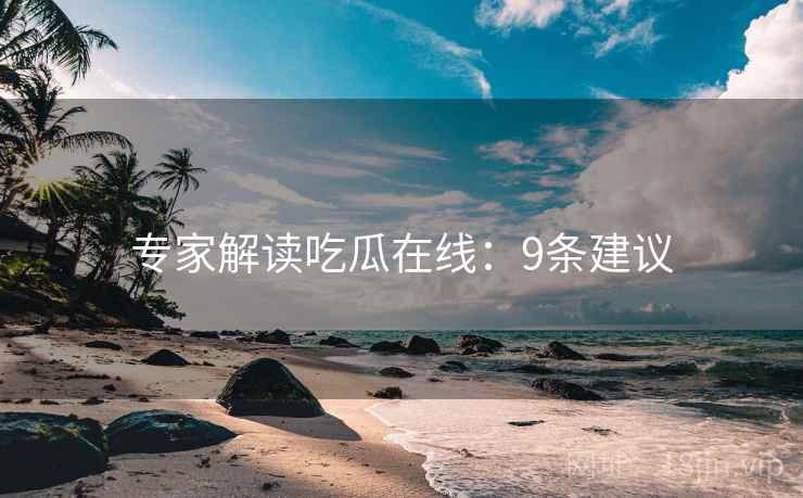 专家解读吃瓜在线：9条建议