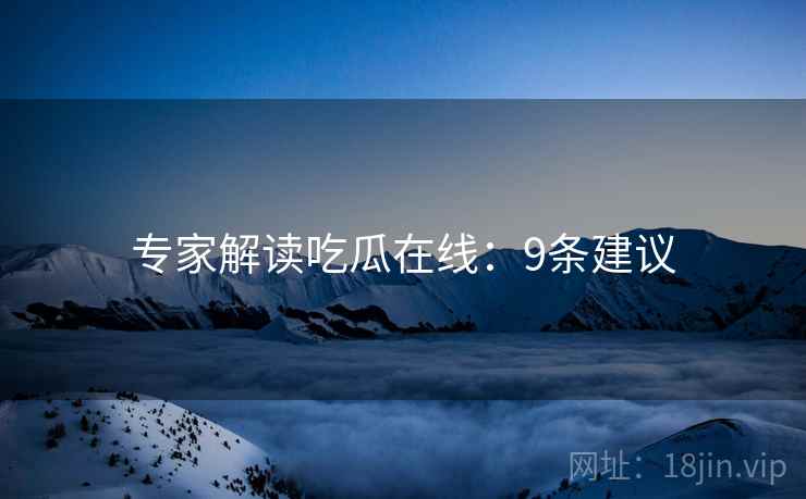 专家解读吃瓜在线：9条建议