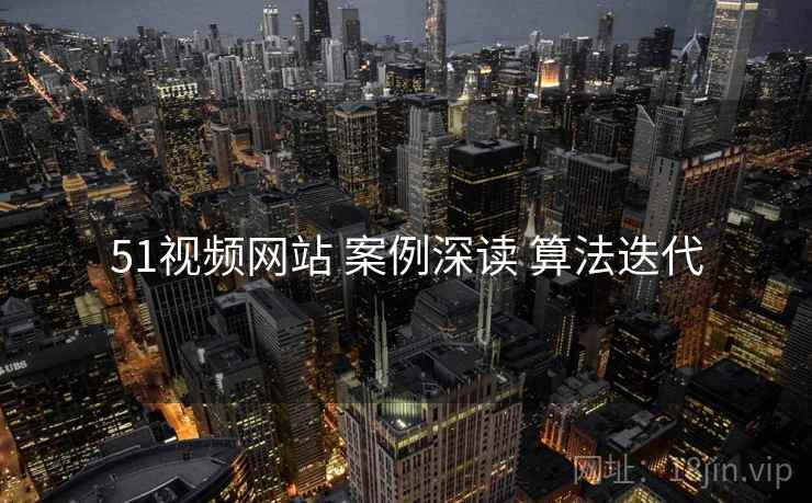 51视频网站 案例深读 算法迭代