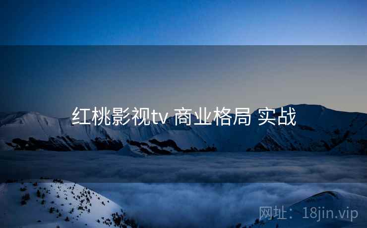 红桃影视tv 商业格局 实战