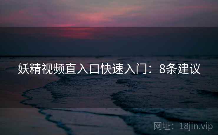 妖精视频直入口快速入门：8条建议