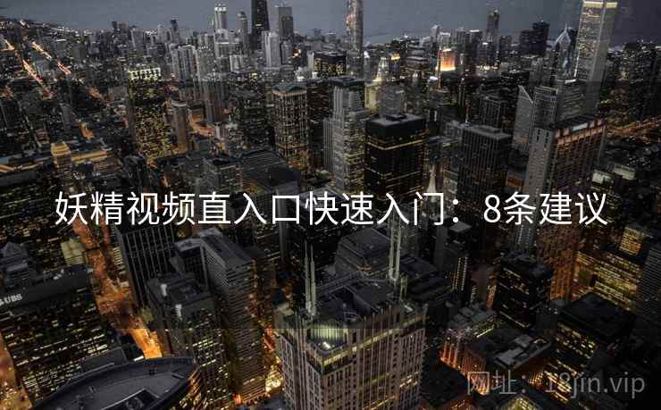 妖精视频直入口快速入门：8条建议