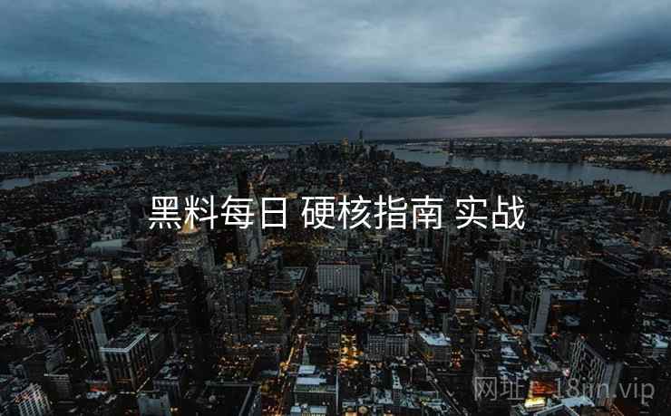 黑料每日 硬核指南 实战