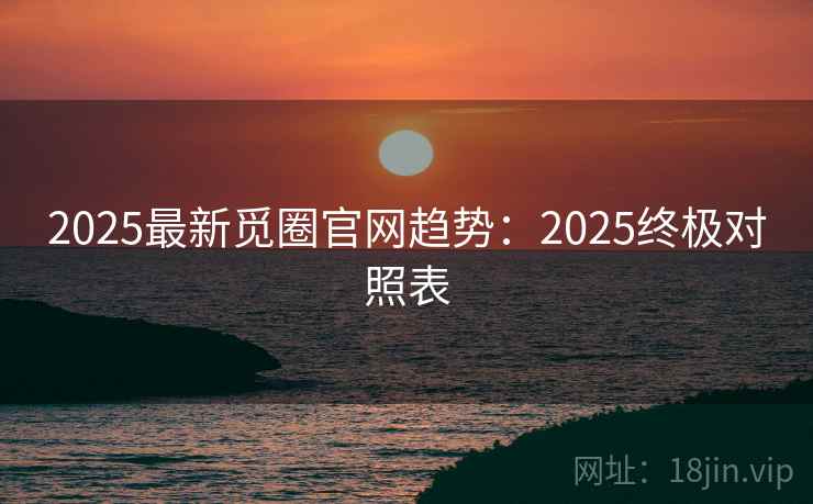 2025最新觅圈官网趋势：2025终极对照表