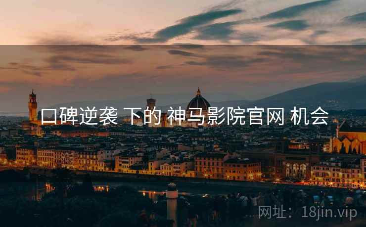 口碑逆袭 下的 神马影院官网 机会