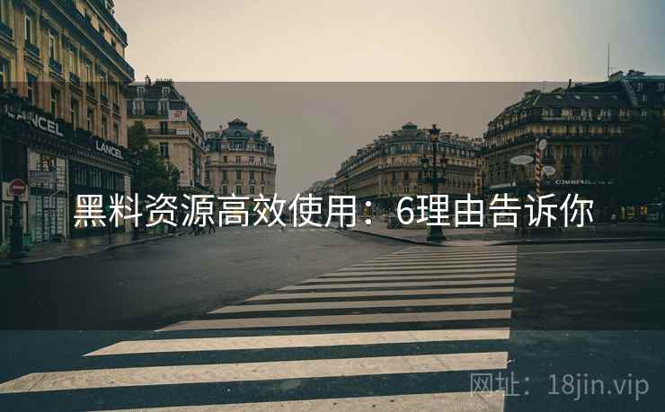 黑料资源高效使用：6理由告诉你
