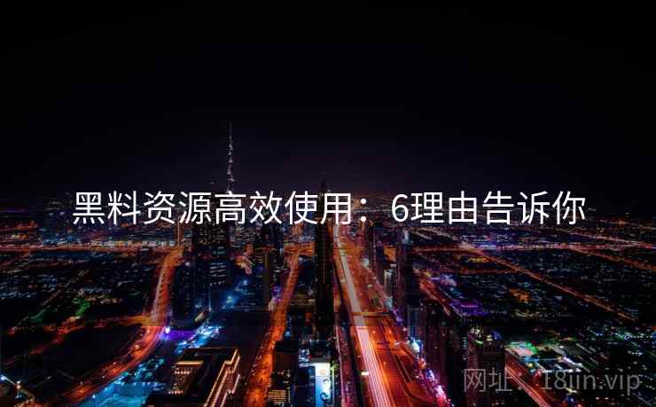 黑料资源高效使用：6理由告诉你