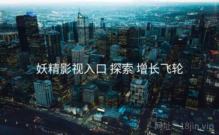 妖精影视入口 探索 增长飞轮