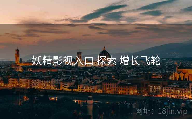 妖精影视入口 探索 增长飞轮