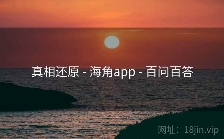 真相还原 - 海角app - 百问百答