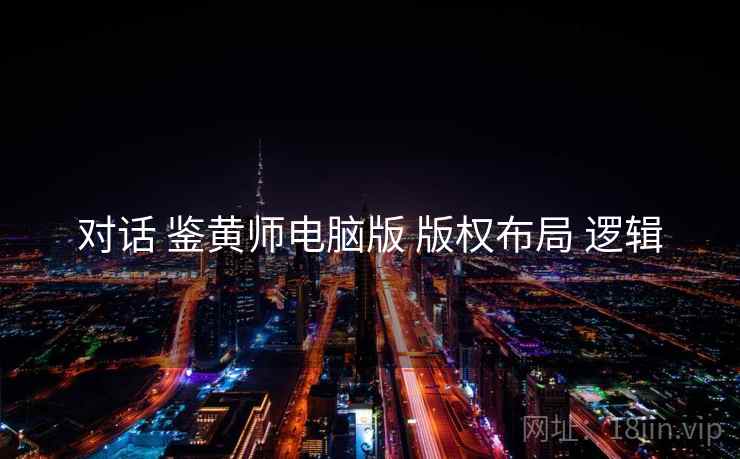 对话 鉴黄师电脑版 版权布局 逻辑