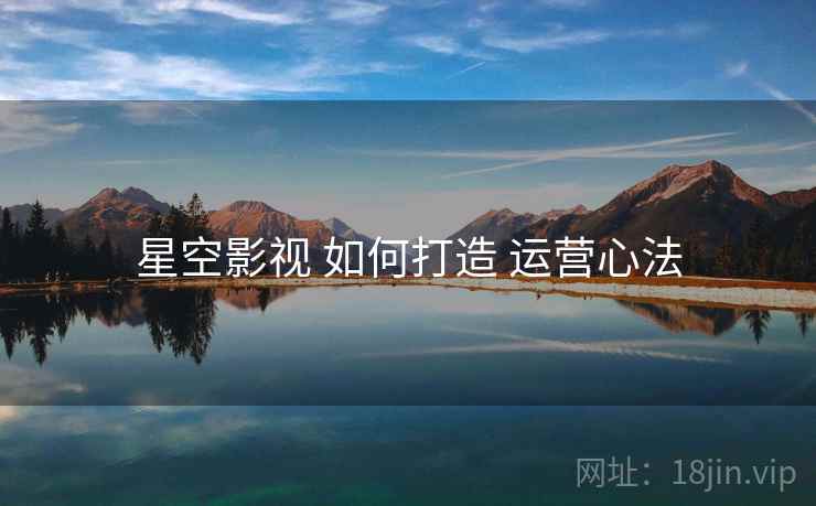 星空影视 如何打造 运营心法