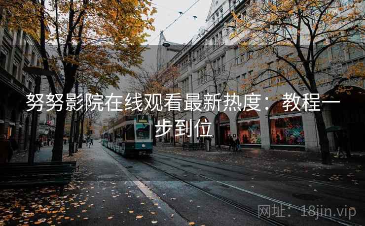 努努影院在线观看最新热度：教程一步到位