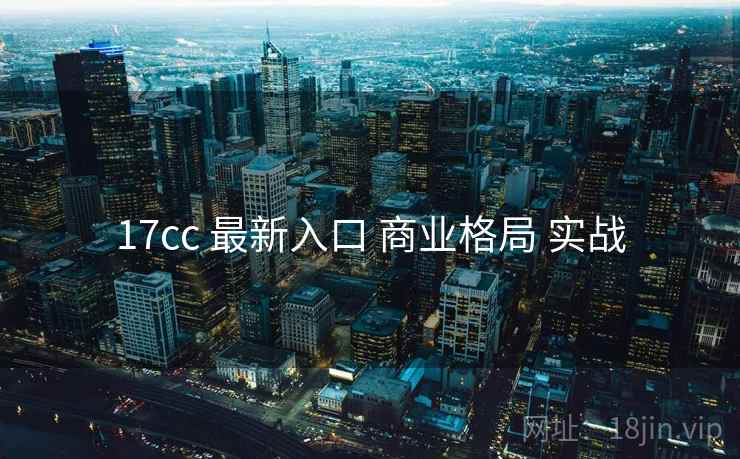 17cc 最新入口 商业格局 实战