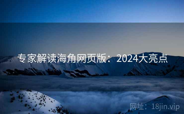 专家解读海角网页版：2024大亮点
