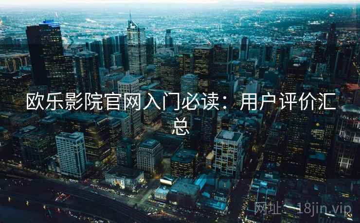 欧乐影院官网入门必读：用户评价汇总