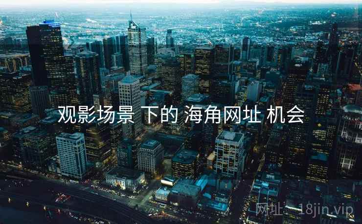 观影场景 下的 海角网址 机会