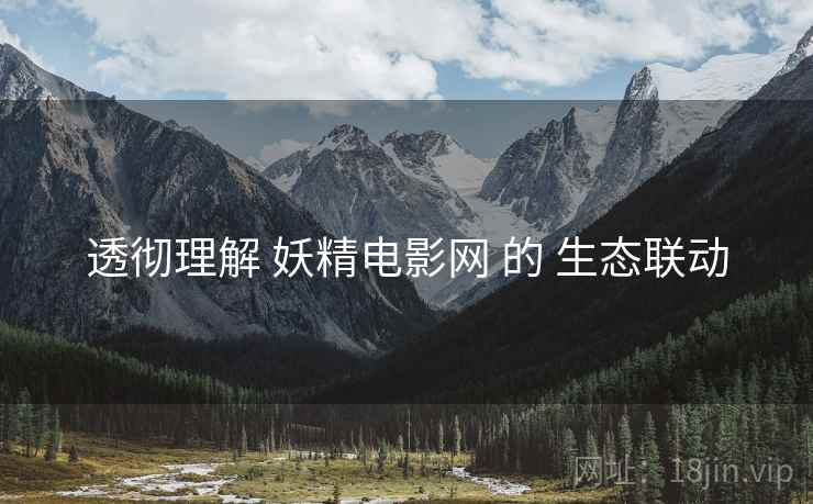 透彻理解 妖精电影网 的 生态联动