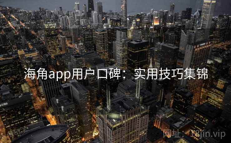 海角app用户口碑：实用技巧集锦