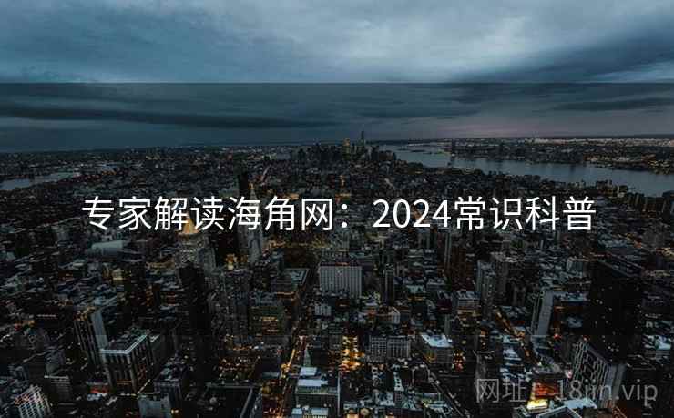 专家解读海角网：2024常识科普